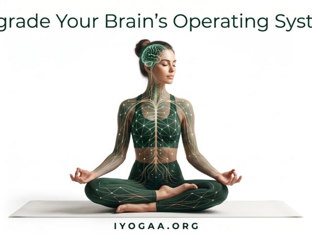 Can Traditional Yoga Practices Upgrade Your Brain’s Operational System?